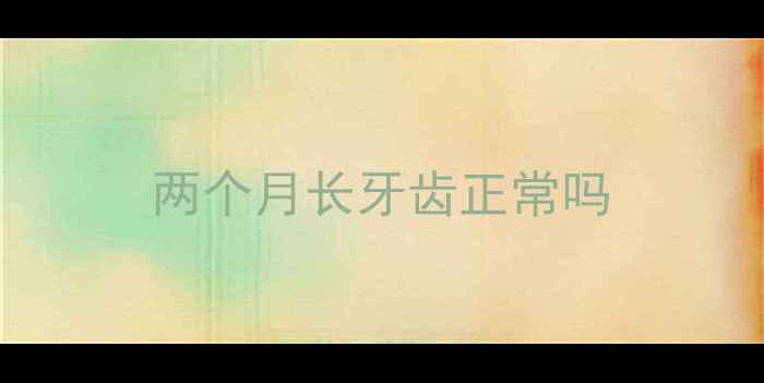 图片 两个月长牙齿正常吗