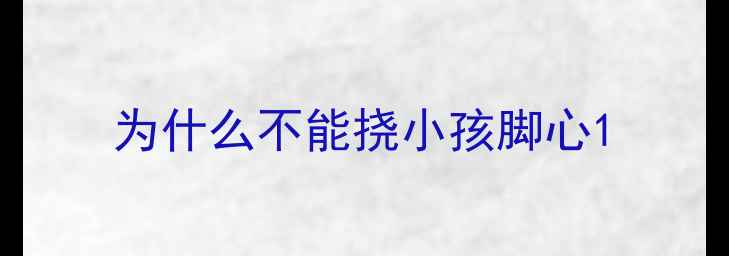 图片 为什么不能挠小孩脚心1