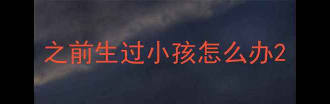图片 之前生过小孩怎么办2