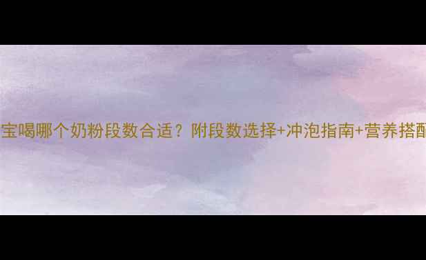 图片 九个月宝宝喝哪个奶粉段数合适？附段数选择+冲泡指南+营养搭配全攻略1