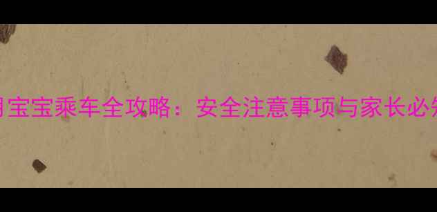图片 二个月宝宝乘车全攻略：安全注意事项与家长必知指南