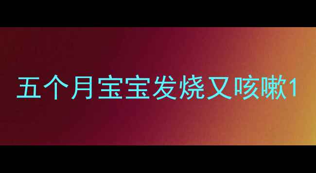 图片 五个月宝宝发烧又咳嗽1