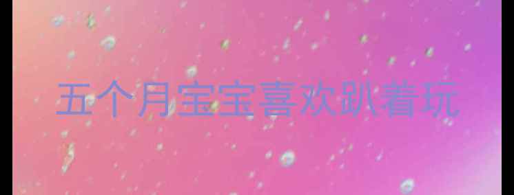 图片 五个月宝宝喜欢趴着玩