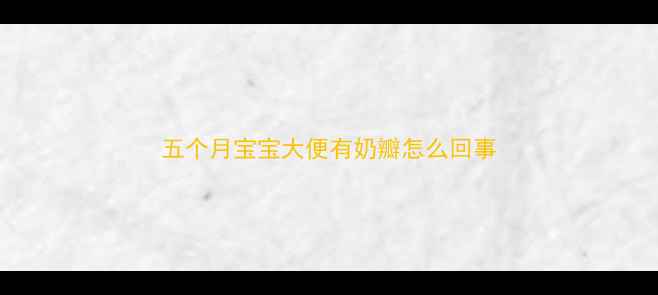 图片 五个月宝宝大便有奶瓣怎么回事
