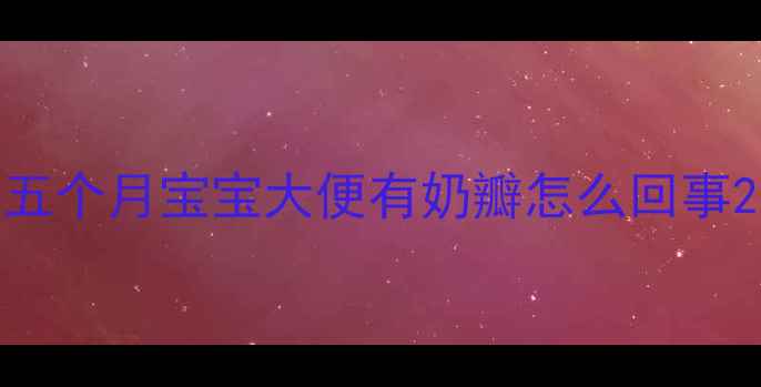 图片 五个月宝宝大便有奶瓣怎么回事2
