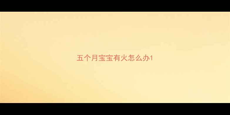 图片 五个月宝宝有火怎么办1