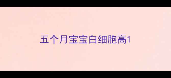 图片 五个月宝宝白细胞高1