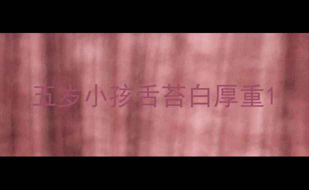 图片 五岁小孩舌苔白厚重1