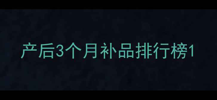 图片 产后3个月补品排行榜1