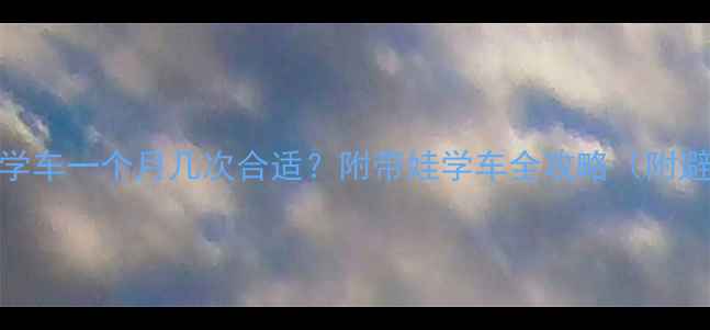 图片 产后妈妈学车一个月几次合适？附带娃学车全攻略（附避坑指南）