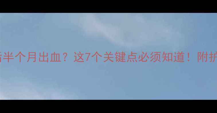 图片 人工流产后半个月出血？这7个关键点必须知道！附护理指南🌸2