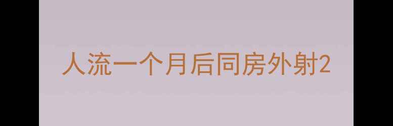 图片 人流一个月后同房外射2