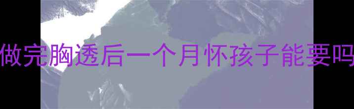 图片 做完胸透后一个月怀孩子能要吗