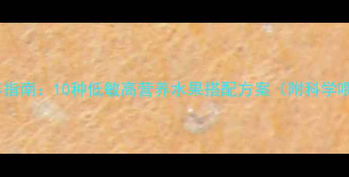 图片 儿童水果营养指南：10种低敏高营养水果搭配方案（附科学喂养时间表）1