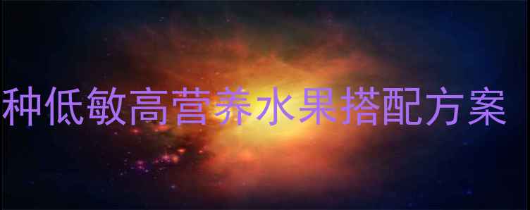 图片 儿童水果营养指南：10种低敏高营养水果搭配方案（附科学喂养时间表）2