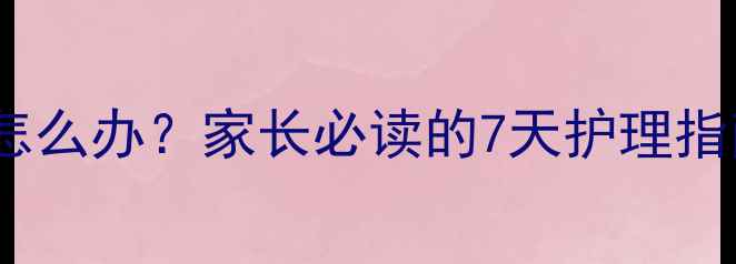 图片 儿童脖子长淋巴结怎么办？家长必读的7天护理指南与专业应对方案1