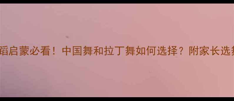 图片 儿童舞蹈启蒙必看！中国舞和拉丁舞如何选择？附家长选舞指南1