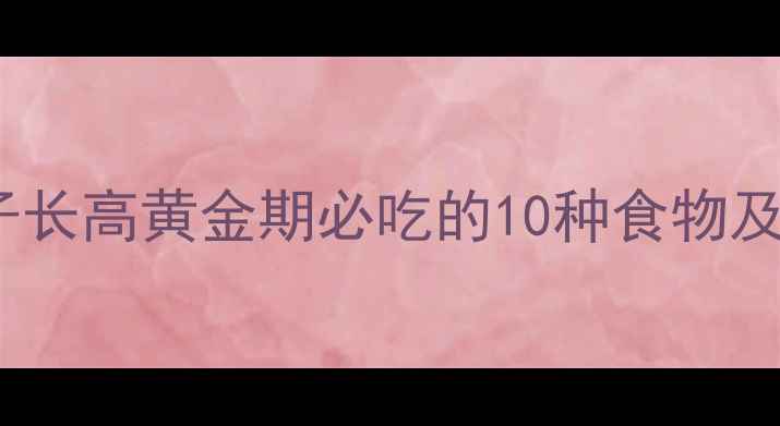 图片 儿童营养食谱：5-12岁孩子长高黄金期必吃的10种食物及科学搭配方案（附食谱）1