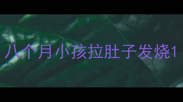 图片 八个月小孩拉肚子发烧1