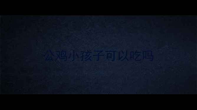 图片 公鸡小孩子可以吃吗