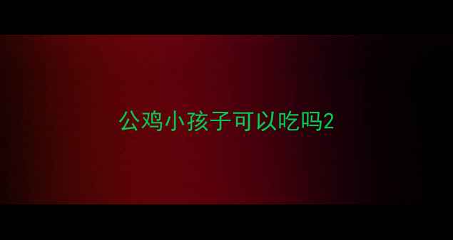 图片 公鸡小孩子可以吃吗2