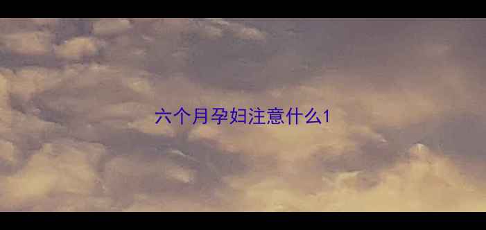 图片 六个月孕妇注意什么1