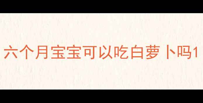图片 六个月宝宝可以吃白萝卜吗1