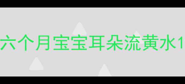 图片 六个月宝宝耳朵流黄水1