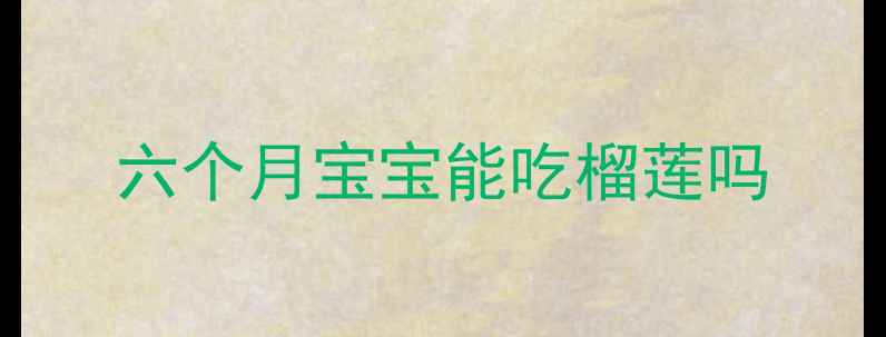 图片 六个月宝宝能吃榴莲吗