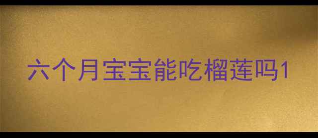 图片 六个月宝宝能吃榴莲吗1