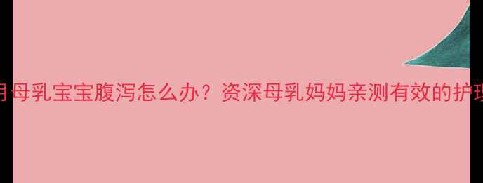 图片 六个月母乳宝宝腹泻怎么办？资深母乳妈妈亲测有效的护理指南