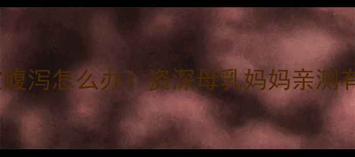 图片 六个月母乳宝宝腹泻怎么办？资深母乳妈妈亲测有效的护理指南1