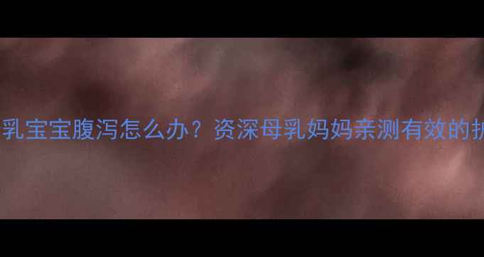 图片 六个月母乳宝宝腹泻怎么办？资深母乳妈妈亲测有效的护理指南2