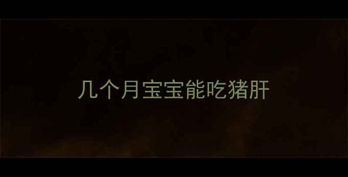 图片 几个月宝宝能吃猪肝