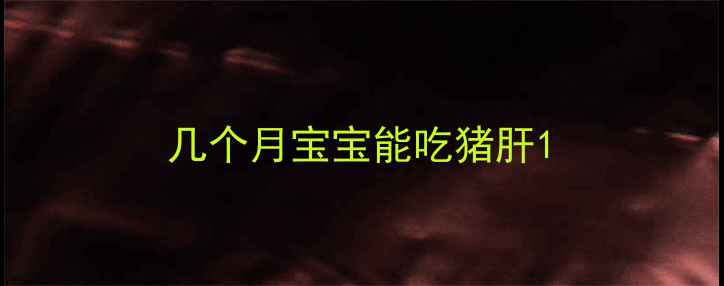 图片 几个月宝宝能吃猪肝1