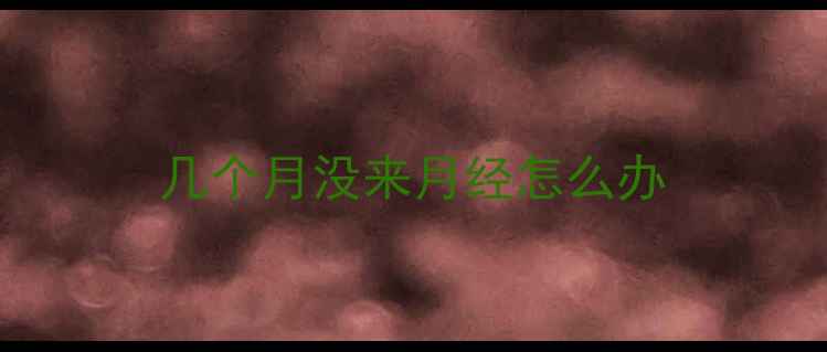图片 几个月没来月经怎么办