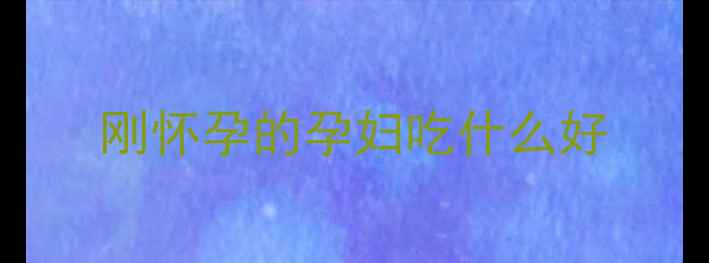 图片 刚怀孕的孕妇吃什么好