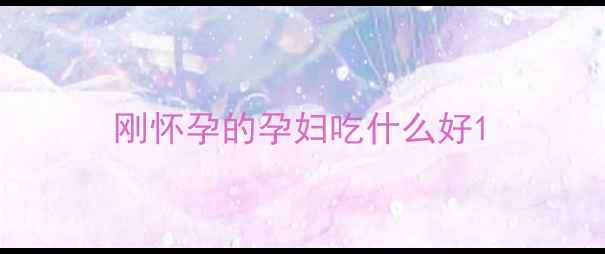 图片 刚怀孕的孕妇吃什么好1