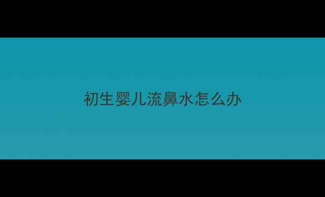 图片 初生婴儿流鼻水怎么办