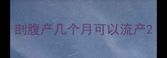 图片 剖腹产几个月可以流产2