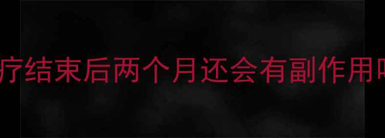 图片 化疗结束后两个月还会有副作用吗2