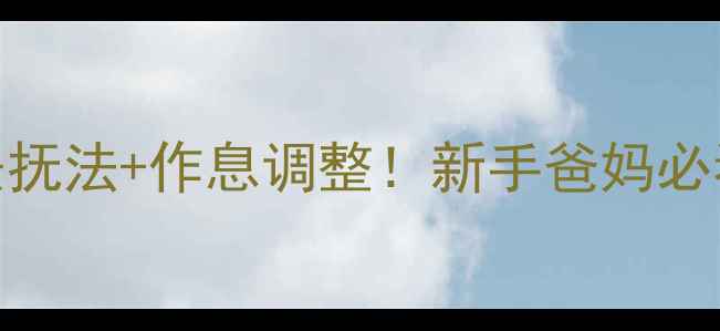 图片 半夜哭闹发脾气？3步安抚法+作息调整！新手爸妈必看宝宝睡觉问题全攻略1