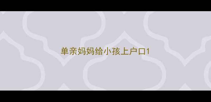 图片 单亲妈妈给小孩上户口1