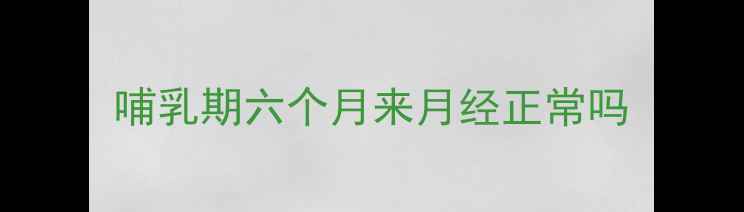 图片 哺乳期六个月来月经正常吗