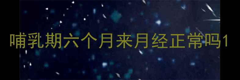 图片 哺乳期六个月来月经正常吗1