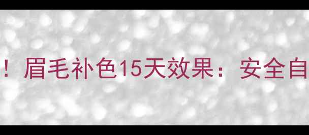 图片 哺乳期妈妈必看！眉毛补色15天效果：安全自然眉形养成指南