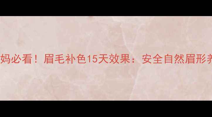 图片 哺乳期妈妈必看！眉毛补色15天效果：安全自然眉形养成指南2