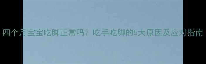 图片 四个月宝宝吃脚正常吗？吃手吃脚的5大原因及应对指南