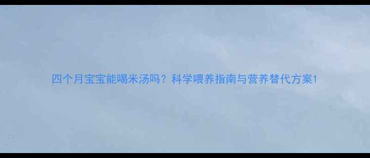 图片 四个月宝宝能喝米汤吗？科学喂养指南与营养替代方案1