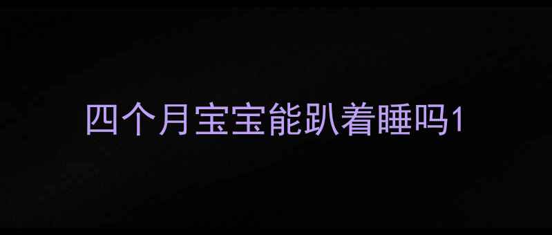 图片 四个月宝宝能趴着睡吗1